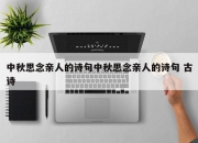 中秋思念亲人的诗句中秋思念亲人的诗句 古诗