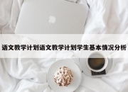 语文教学计划语文教学计划学生基本情况分析