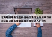 沧海月明珠有泪蓝田日暖玉生烟沧海月明珠有泪蓝田日暖玉生烟是出自哪位诗人的诗句