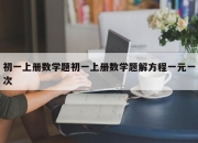 初一上册数学题初一上册数学题解方程一元一次