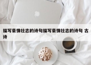 描写豪情壮志的诗句描写豪情壮志的诗句 古诗