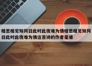 相思相见知何日此时此夜难为情相思相见知何日此时此夜难为情这首诗的作者是谁