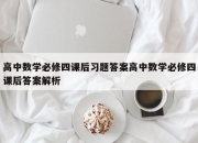 高中数学必修四课后习题答案高中数学必修四课后答案解析