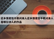 近乡情更怯不敢问来人近乡情更怯不敢问来人是哪位诗人的作品