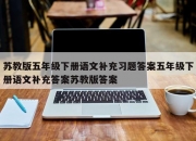 苏教版五年级下册语文补充习题答案五年级下册语文补充答案苏教版答案