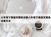 八年级下册语文期末试卷八年级下册语文期末试卷作文
