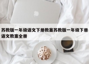 苏教版一年级语文下册教案苏教版一年级下册语文教案全册