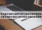 知之者不如好之者好之者不如乐之者的意思知之者不如好之者好之者不如乐之者的意思翻译