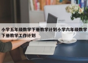 小学五年级数学下册教学计划小学六年级数学下册教学工作计划