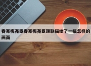 春寒梅尧臣春寒梅尧臣颈联描绘了一幅怎样的画面