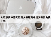 人教版高中语文教案人教版高中语文教案免费下载