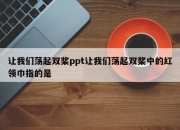 让我们荡起双桨ppt让我们荡起双桨中的红领巾指的是