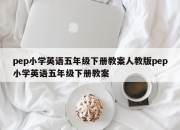 pep小学英语五年级下册教案人教版pep小学英语五年级下册教案