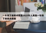一年级下册美术教案2025年人美版一年级下册美术教案