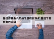 品德与社会六年级下册教案2021品德下册教案六年级