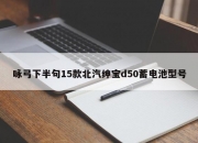 咏弓下半句15款北汽绅宝d50蓄电池型号