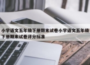 小学语文五年级下册期末试卷小学语文五年级下册期末试卷评分标准