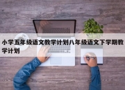 小学五年级语文教学计划八年级语文下学期教学计划