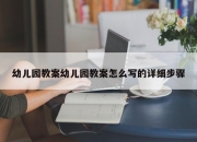幼儿园教案幼儿园教案怎么写的详细步骤