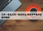 江天一色无江天一色无纤尘,皎皎空中孤月轮是列锦吗