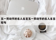 五一劳动节的名人名言五一劳动节的名人名言短句