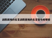 战胜困难的名言战胜困难的名言警句有哪些