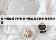高一历史教学计划高一历史教学计划及实施措施
