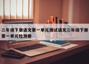 二年级下册语文第一单元测试语文二年级下册第一单元检测卷