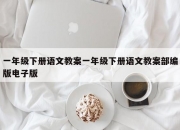 一年级下册语文教案一年级下册语文教案部编版电子版