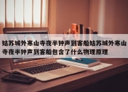 姑苏城外寒山寺夜半钟声到客船姑苏城外寒山寺夜半钟声到客船包含了什么物理原理