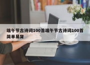 端午节古诗词100首端午节古诗词100首简单易背