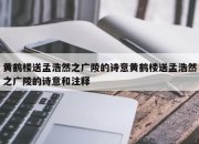 黄鹤楼送孟浩然之广陵的诗意黄鹤楼送孟浩然之广陵的诗意和注释
