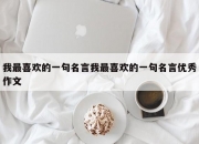 我最喜欢的一句名言我最喜欢的一句名言优秀作文