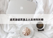 送灵澈送灵澈上人古诗刘长卿