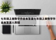 七年级上册数学作业本答案七年级上册数学作业本答案人教版