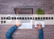五年级上册美术教案五年级上册美术教案肖像艺术