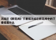 冯延巳《醉花间》丁香结冯延巳醉花间中的丁香结是什么