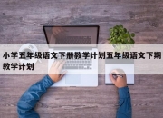 小学五年级语文下册教学计划五年级语文下期教学计划