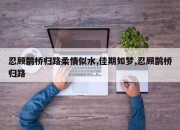 忍顾鹊桥归路柔情似水,佳期如梦,忍顾鹊桥归路