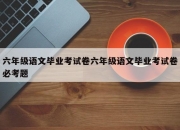 六年级语文毕业考试卷六年级语文毕业考试卷必考题