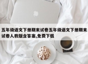 五年级语文下册期末试卷五年级语文下册期末试卷人教版含答案,免费下载