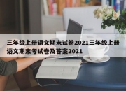 三年级上册语文期末试卷2021三年级上册语文期末考试卷及答案2021