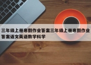 三年级上册寒假作业答案三年级上册寒假作业答案语文英语数学科学