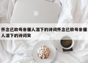 怀念已故母亲催人泪下的诗词怀念已故母亲催人泪下的诗词癸