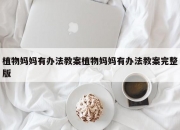 植物妈妈有办法教案植物妈妈有办法教案完整版
