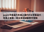 pep小学英语六年级上册PEP小学英语六年级上册第一单元单词讲解教学视频