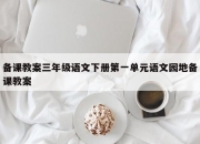 备课教案三年级语文下册第一单元语文园地备课教案