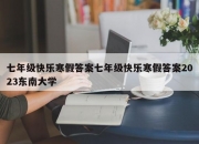 七年级快乐寒假答案七年级快乐寒假答案2023东南大学