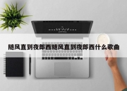 随风直到夜郎西随风直到夜郎西什么歌曲