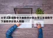 小学三年级数学下册教学计划小学三年级数学下册教学计划人教版